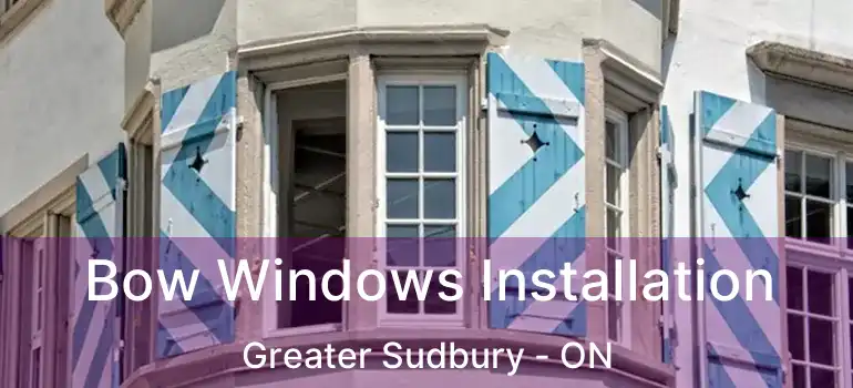 Bow Windows Installation Greater Sudbury - ON