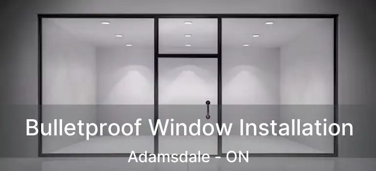 Bulletproof Window Installation Adamsdale - ON