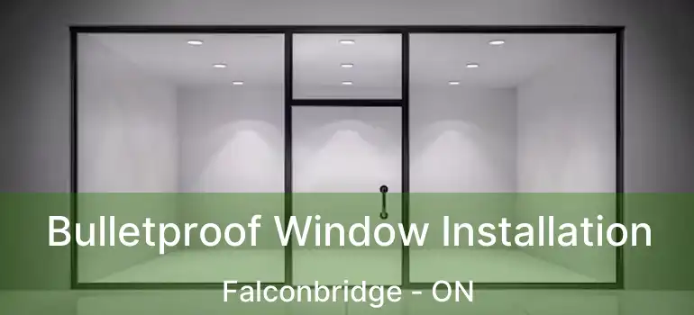  Bulletproof Window Installation Falconbridge - ON