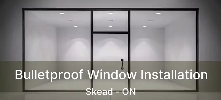  Bulletproof Window Installation Skead - ON