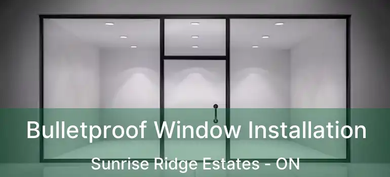  Bulletproof Window Installation Sunrise Ridge Estates - ON