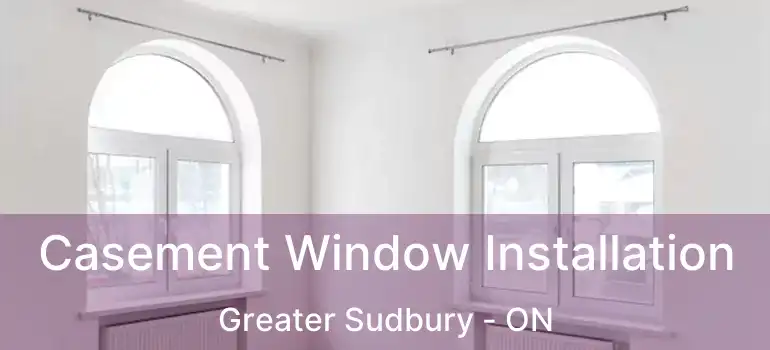  Casement Window Installation Greater Sudbury - ON