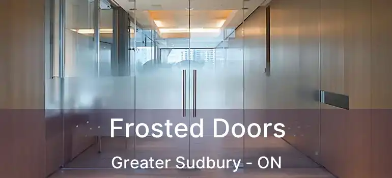  Frosted Doors Greater Sudbury - ON