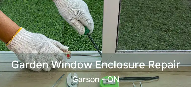  Garden Window Enclosure Repair Garson - ON