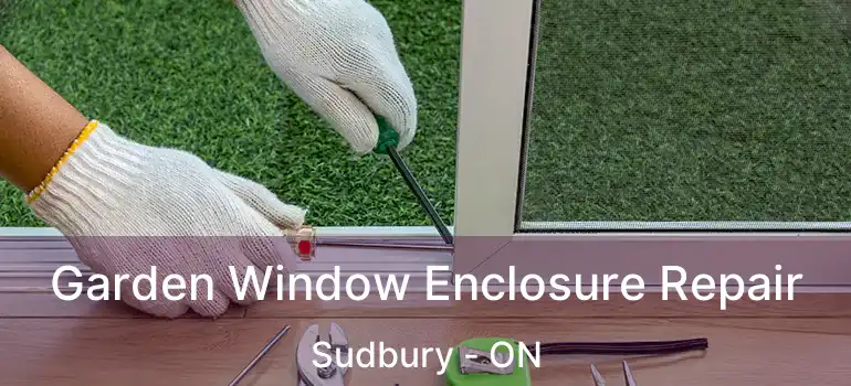  Garden Window Enclosure Repair Sudbury - ON