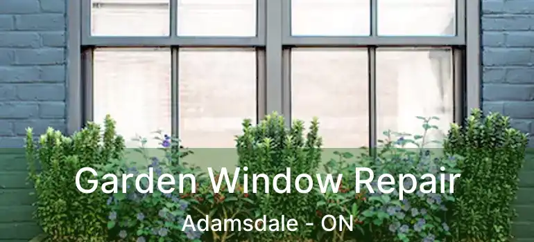  Garden Window Repair Adamsdale - ON