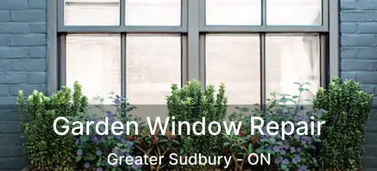  Garden Window Repair Greater Sudbury - ON