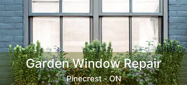  Garden Window Repair Pinecrest - ON