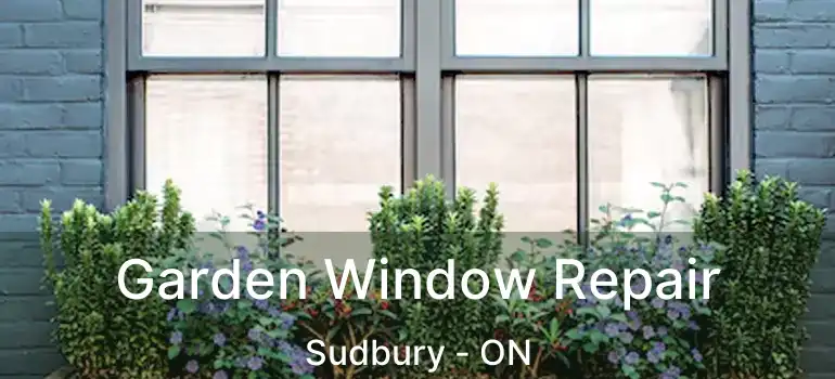  Garden Window Repair Sudbury - ON