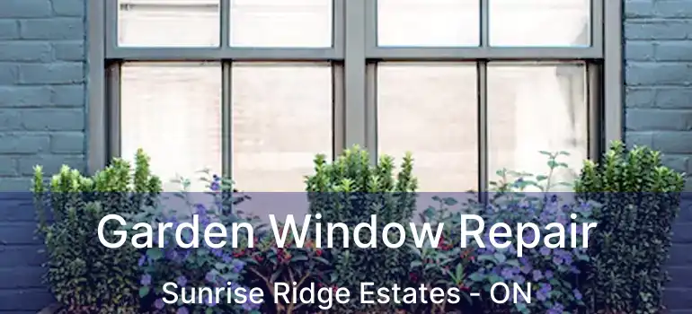  Garden Window Repair Sunrise Ridge Estates - ON