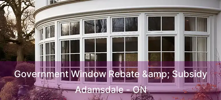  Government Window Rebate & Subsidy Adamsdale - ON