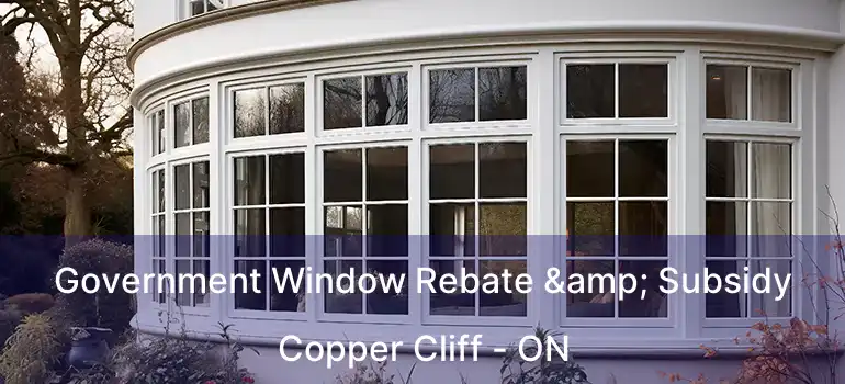  Government Window Rebate & Subsidy Copper Cliff - ON