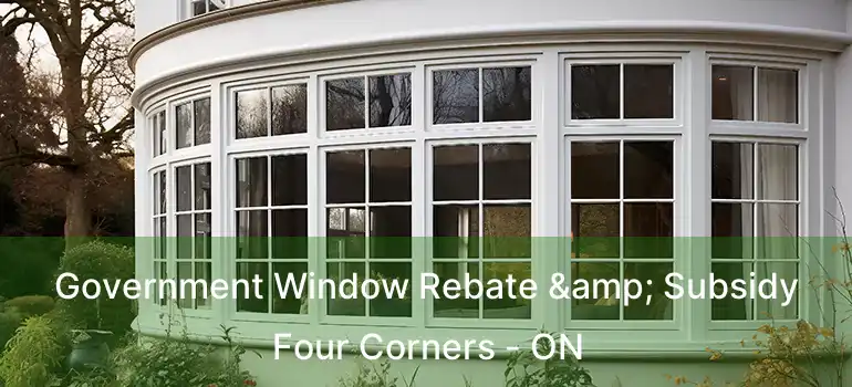  Government Window Rebate & Subsidy Four Corners - ON