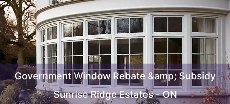  Government Window Rebate & Subsidy Sunrise Ridge Estates - ON