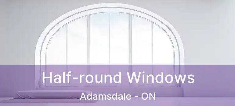  Half-round Windows Adamsdale - ON