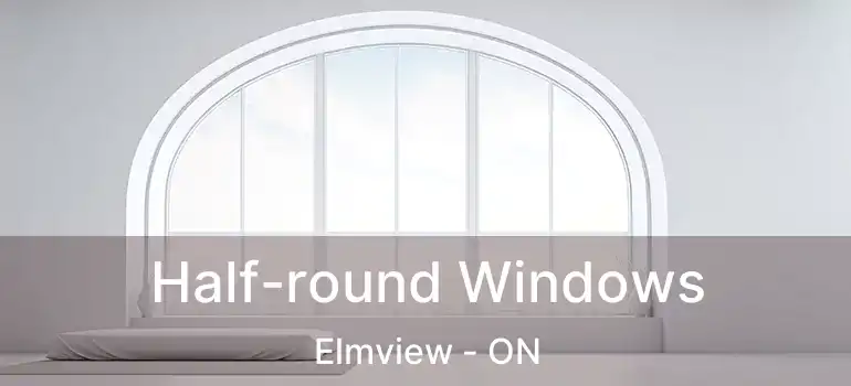  Half-round Windows Elmview - ON