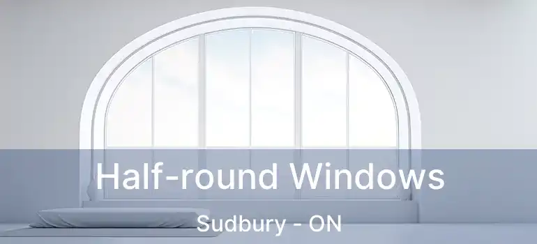  Half-round Windows Sudbury - ON