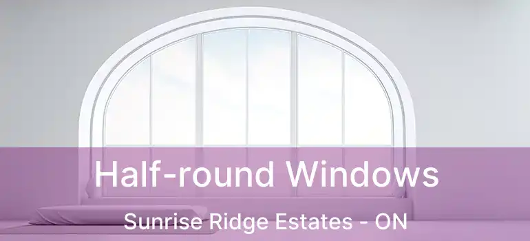  Half-round Windows Sunrise Ridge Estates - ON