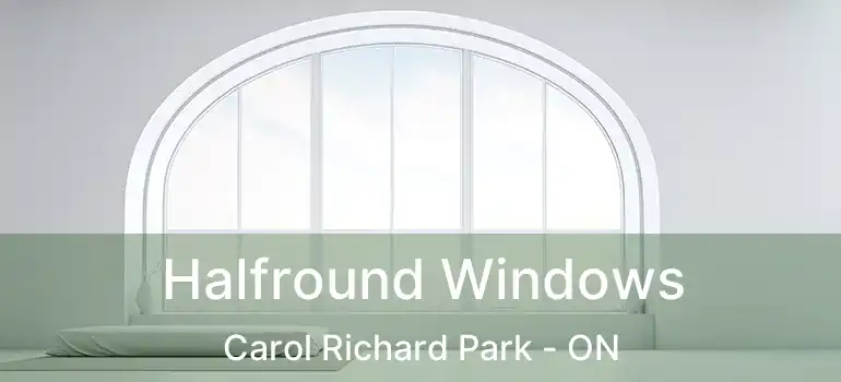  Halfround Windows Carol Richard Park - ON
