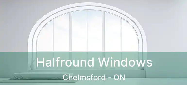  Halfround Windows Chelmsford - ON