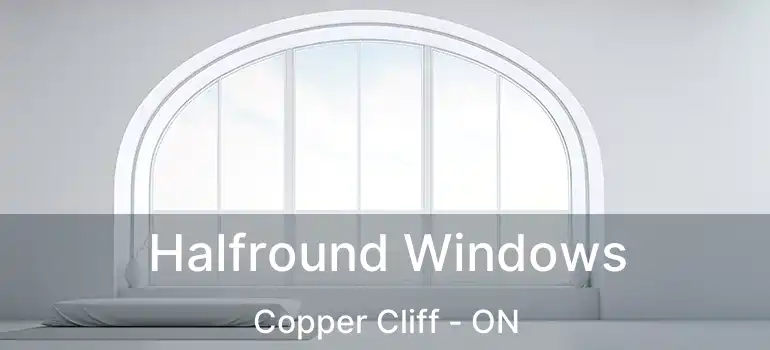  Halfround Windows Copper Cliff - ON
