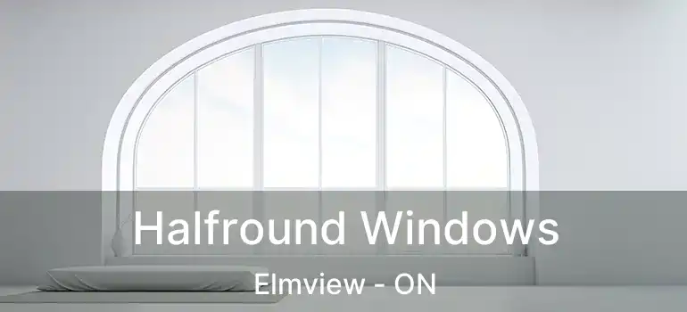  Halfround Windows Elmview - ON