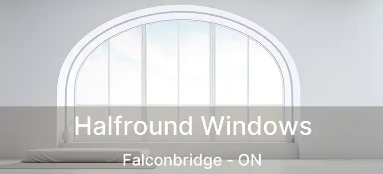  Halfround Windows Falconbridge - ON