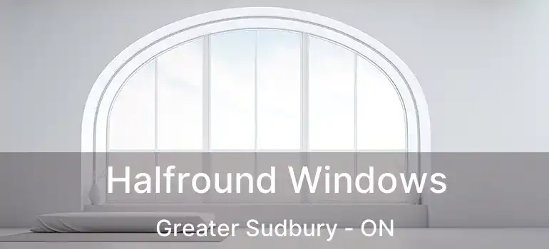  Halfround Windows Greater Sudbury - ON
