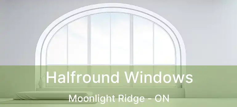  Halfround Windows Moonlight Ridge - ON
