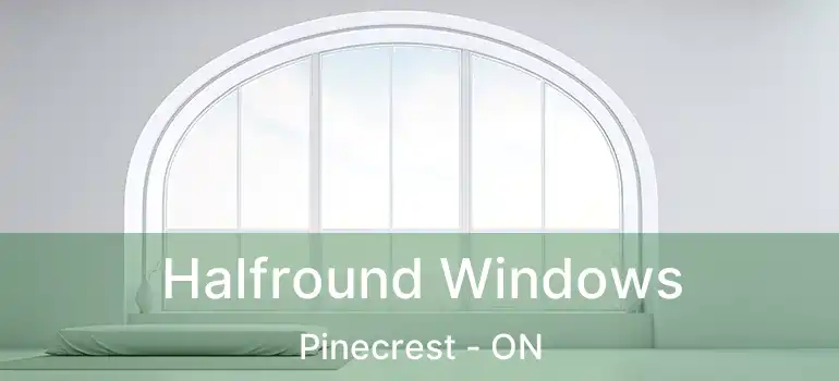  Halfround Windows Pinecrest - ON