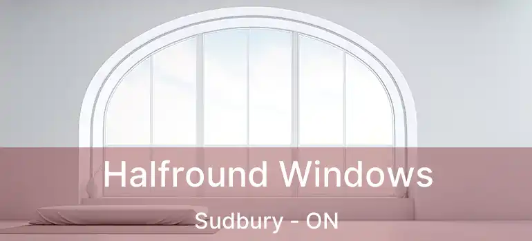  Halfround Windows Sudbury - ON