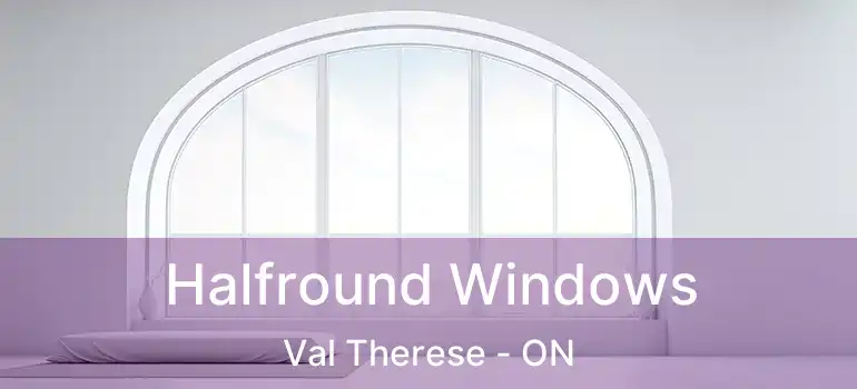  Halfround Windows Val Therese - ON
