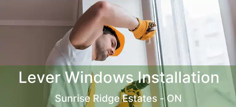  Lever Windows Installation Sunrise Ridge Estates - ON