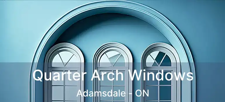  Quarter Arch Windows Adamsdale - ON