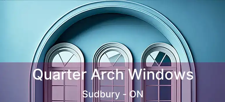 Quarter Arch Windows Sudbury - ON