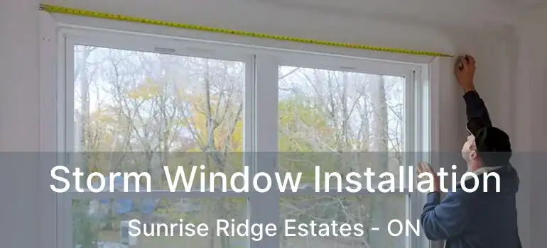  Storm Window Installation Sunrise Ridge Estates - ON