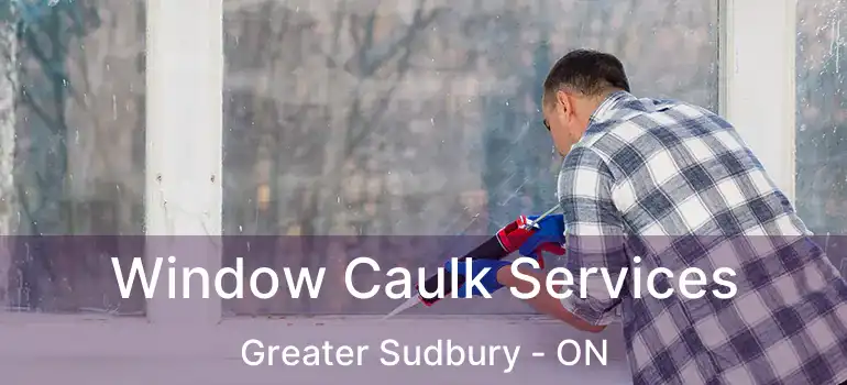  Window Caulk Services Greater Sudbury - ON