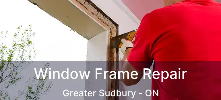  Window Frame Repair Greater Sudbury - ON