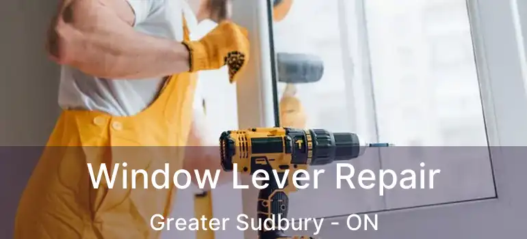  Window Lever Repair Greater Sudbury - ON