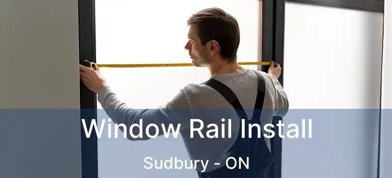  Window Rail Install Sudbury - ON