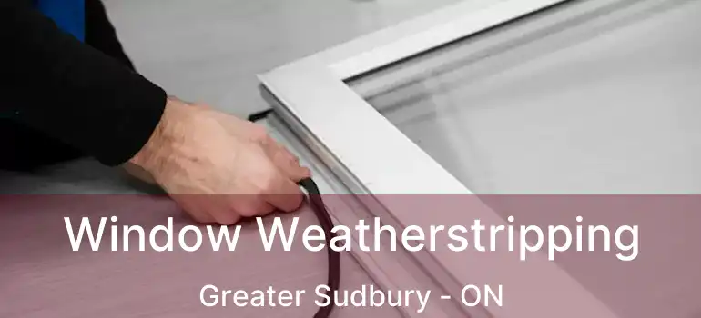  Window Weatherstripping Greater Sudbury - ON